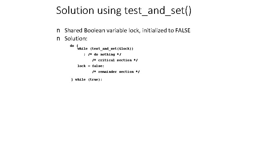 Solution using test_and_set() n Shared Boolean variable lock, initialized to FALSE n Solution: do