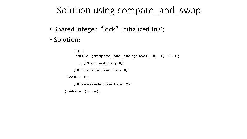 Solution using compare_and_swap • Shared integer “lock” initialized to 0; • Solution: do {