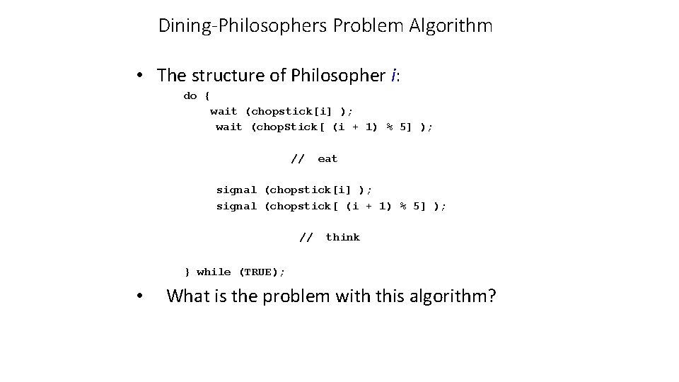 Dining-Philosophers Problem Algorithm • The structure of Philosopher i: do { wait (chopstick[i] );