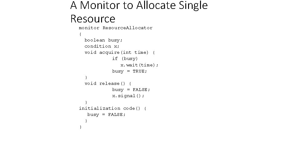 A Monitor to Allocate Single Resource monitor Resource. Allocator { boolean busy; condition x;