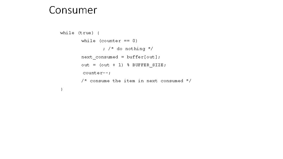 Consumer while (true) { while (counter == 0) ; /* do nothing */ next_consumed