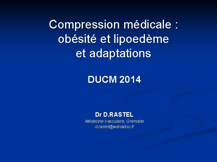 Compression médicale : obésité et lipoedème et adaptations DUCM 2014 Dr D. RASTEL Médecine