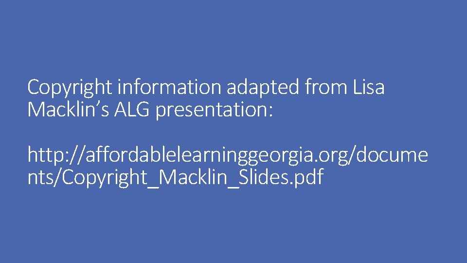 Copyright information adapted from Lisa Macklin’s ALG presentation: http: //affordablelearninggeorgia. org/docume nts/Copyright_Macklin_Slides. pdf 