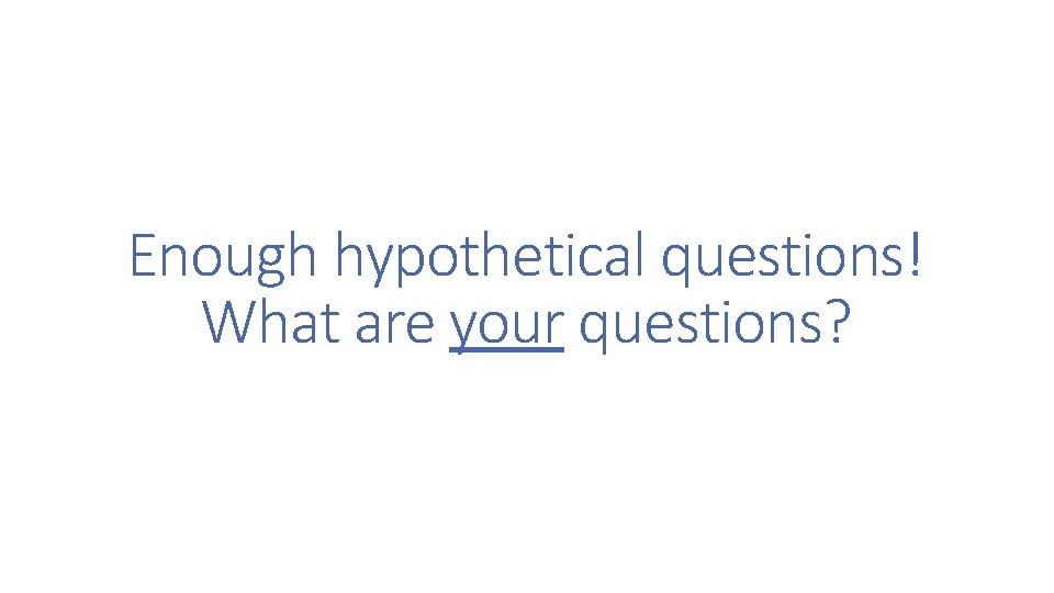 Enough hypothetical questions! What are your questions? 