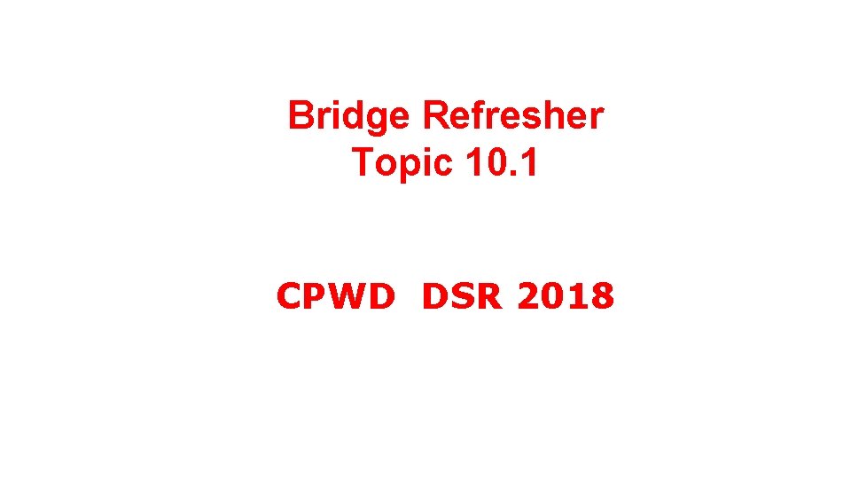 Bridge Refresher Topic 10. 1 CPWD DSR 2018 