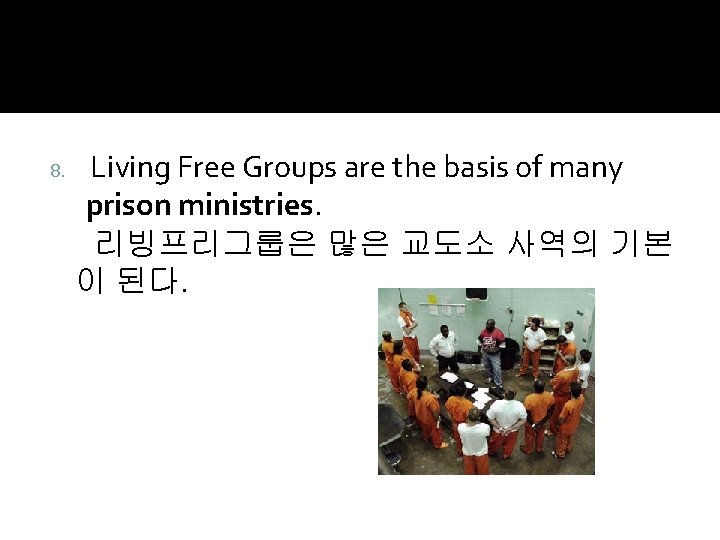 8. Living Free Groups are the basis of many prison ministries. 리빙프리그룹은 많은 교도소