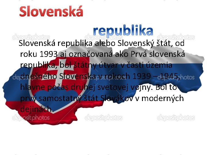 Slovenská republika alebo Slovenský štát, od roku 1993 aj označovaná ako Prvá slovenská republika,