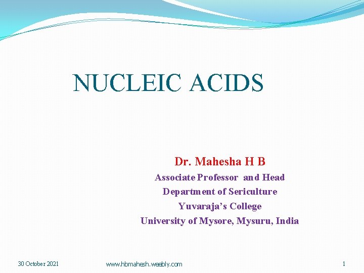 NUCLEIC ACIDS Dr. Mahesha H B Associate Professor and Head Department of Sericulture Yuvaraja’s