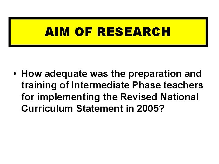 AIM OF RESEARCH • How adequate was the preparation and training of Intermediate Phase