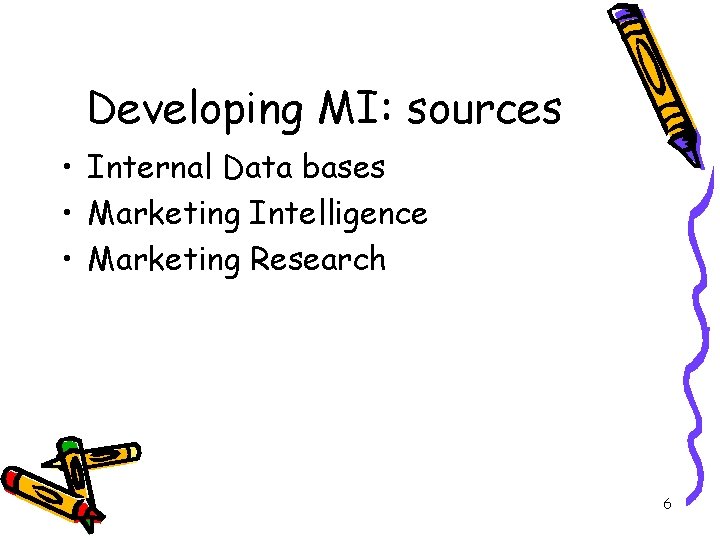 Developing MI: sources • Internal Data bases • Marketing Intelligence • Marketing Research 6