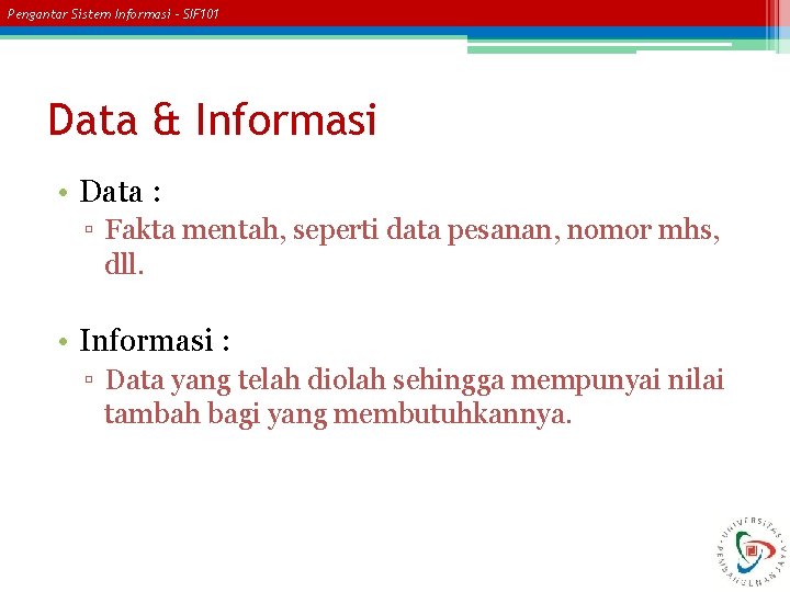 Pengantar Sistem Informasi – SIF 101 Data & Informasi • Data : ▫ Fakta