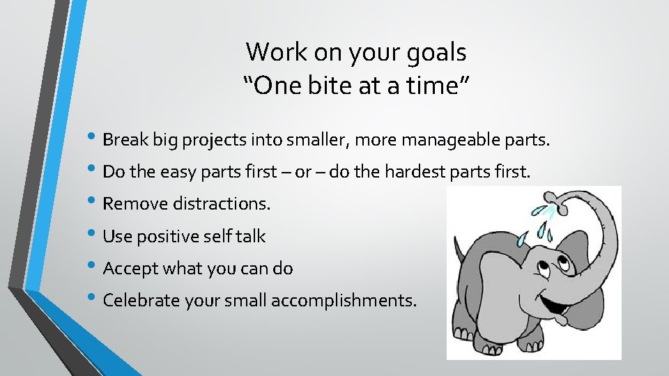 Work on your goals “One bite at a time” • Break big projects into