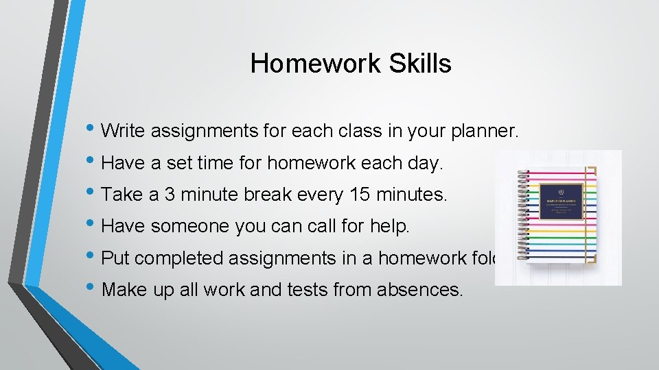 Homework Skills • Write assignments for each class in your planner. • Have a