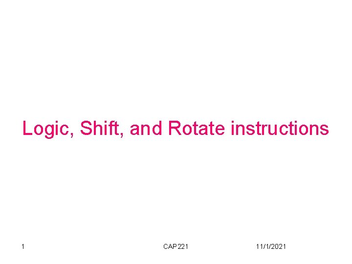 Logic, Shift, and Rotate instructions 1 CAP 221 11/1/2021 