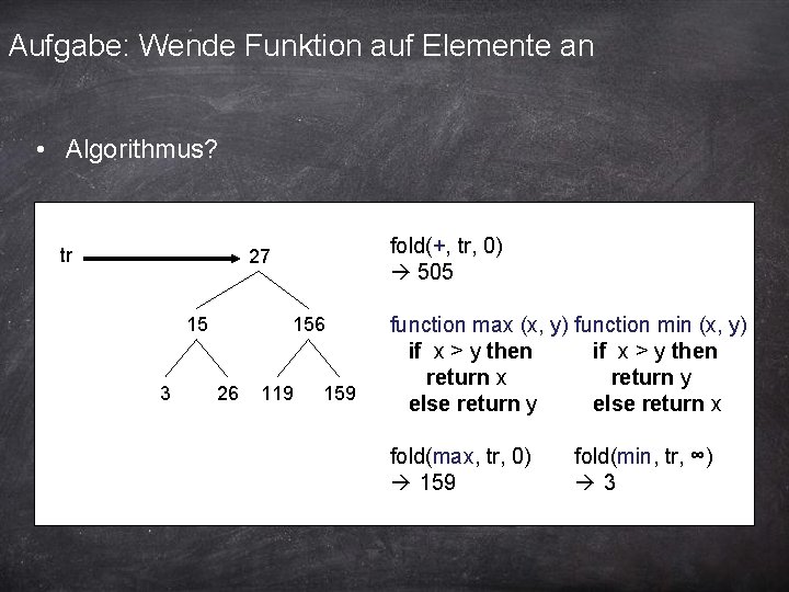 Aufgabe: Wende Funktion auf Elemente an • Algorithmus? tr fold(+, tr, 0) 505 27