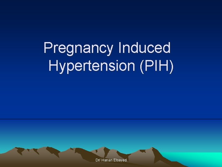Pregnancy Induced Hypertension (PIH) Dr/ Hanan Elsayed 