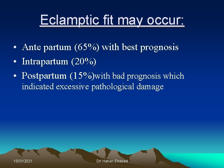 Eclamptic fit may occur: • Ante partum (65%) with best prognosis • Intrapartum (20%)