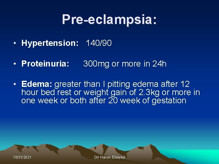 Pre-eclampsia: • Hypertension: 140/90 • Proteinuria: 300 mg or more in 24 h •