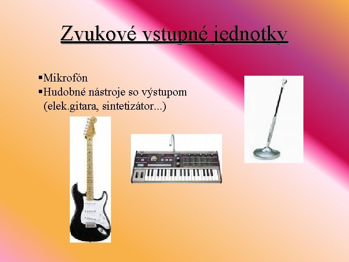 Zvukové vstupné jednotky §Mikrofón §Hudobné nástroje so výstupom (elek. gitara, sintetizátor. . . )
