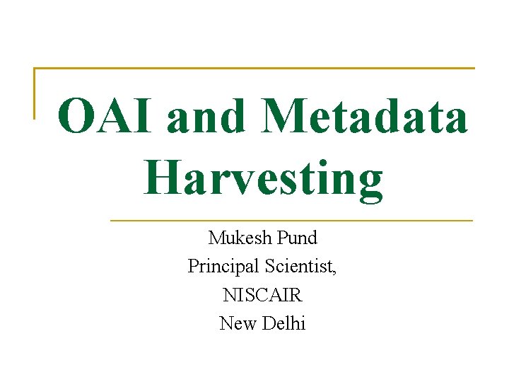 OAI and Metadata Harvesting Mukesh Pund Principal Scientist, NISCAIR New Delhi 