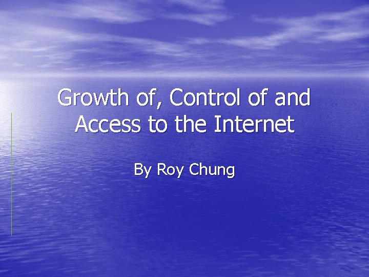 Growth of, Control of and Access to the Internet By Roy Chung 