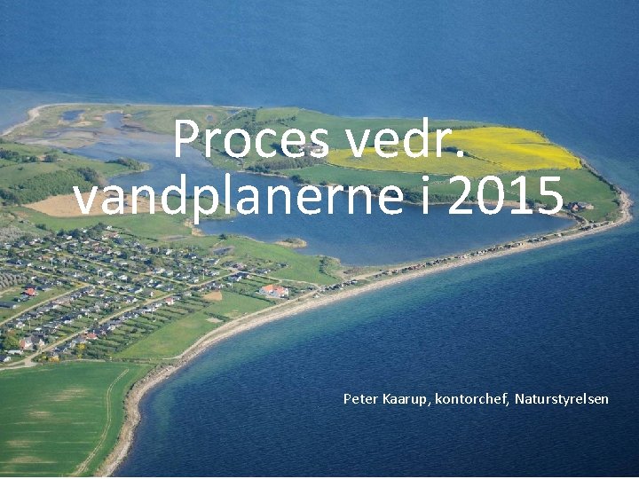 Proces vedr. vandplanerne i 2015 Peter Kaarup, kontorchef, Naturstyrelsen 