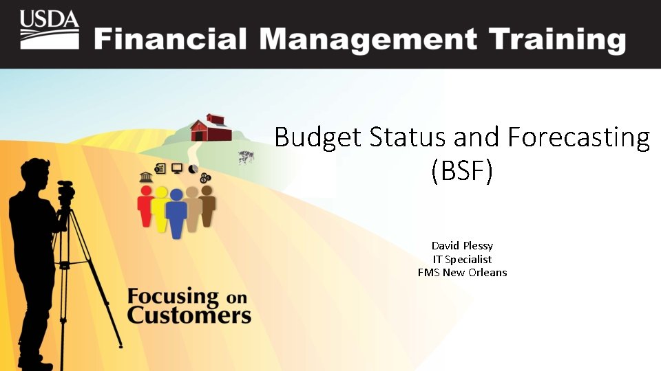 Budget Status and Forecasting (BSF) David Plessy IT Specialist FMS New Orleans 