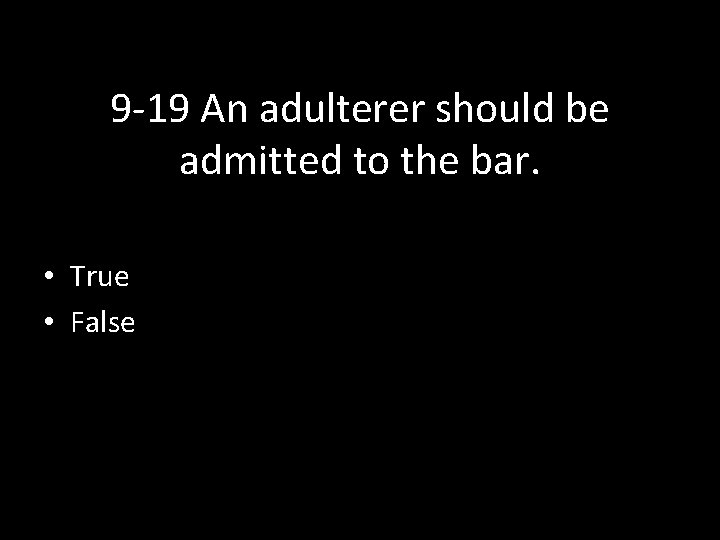9 -19 An adulterer should be admitted to the bar. • True • False