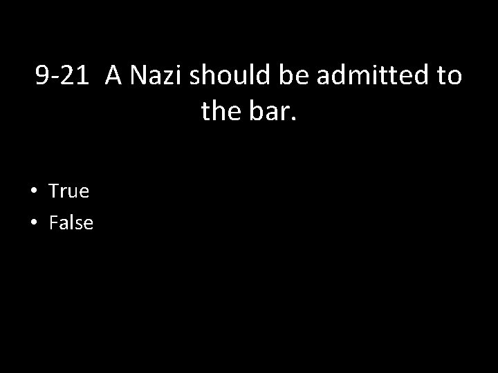 9 -21 A Nazi should be admitted to the bar. • True • False
