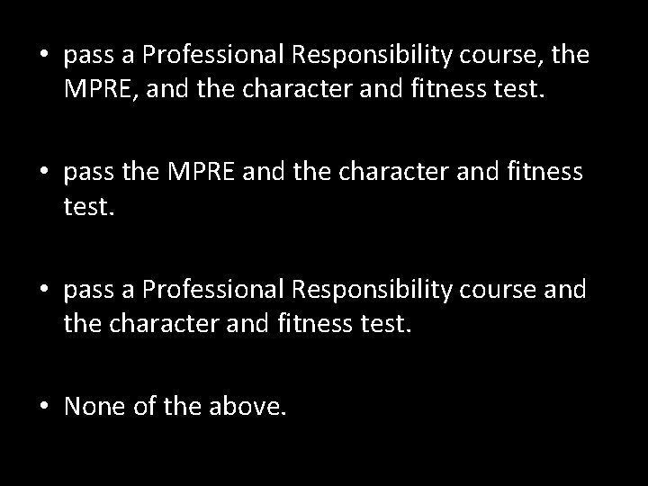  • pass a Professional Responsibility course, the MPRE, and the character and fitness