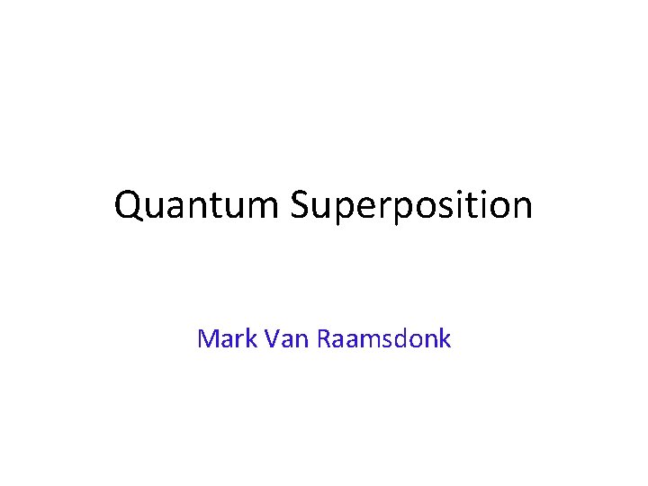 Quantum Superposition Mark Van Raamsdonk 