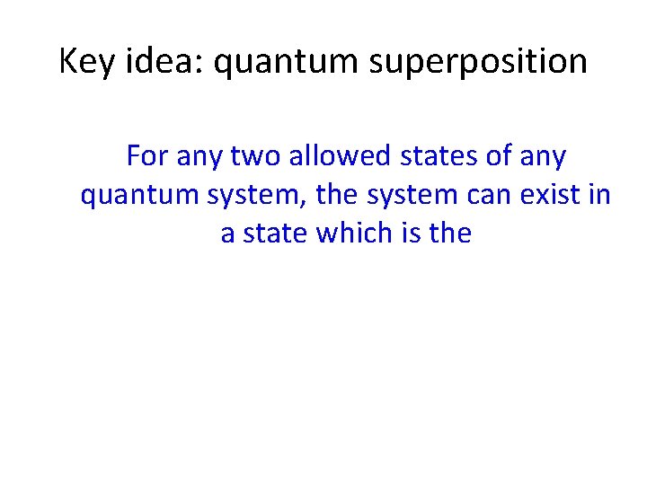 Key idea: quantum superposition For any two allowed states of any quantum system, the