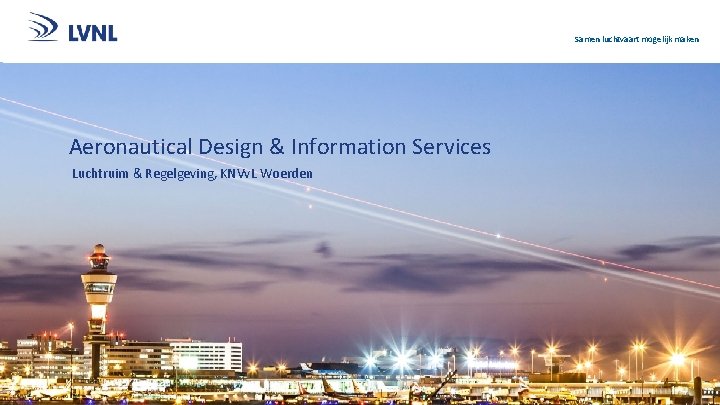 Samen luchtvaart mogelijk maken Aeronautical Design & Information Services Luchtruim & Regelgeving, KNVv. L