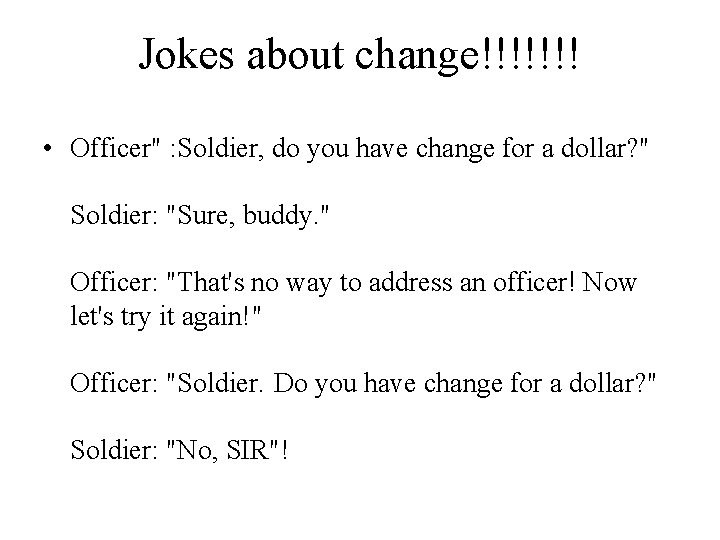 Jokes about change!!!!!!! • Officer" : Soldier, do you have change for a dollar? Jokes about change!!!!!!! • Officer" : Soldier, do you have change for a dollar?