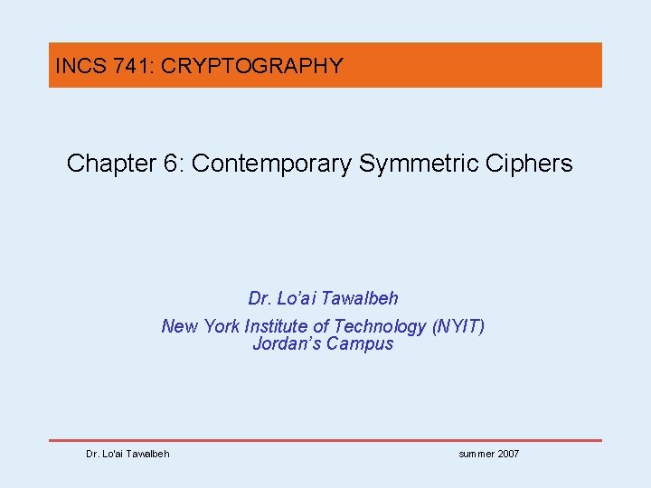 INCS 741: CRYPTOGRAPHY Chapter 6: Contemporary Symmetric Ciphers Dr. Lo’ai Tawalbeh New York Institute