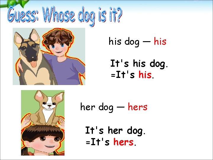 his dog — his It's his dog. =It's his. her dog — hers It's
