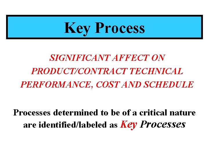 Key Process SIGNIFICANT AFFECT ON PRODUCT/CONTRACT TECHNICAL PERFORMANCE, COST AND SCHEDULE Processes determined to