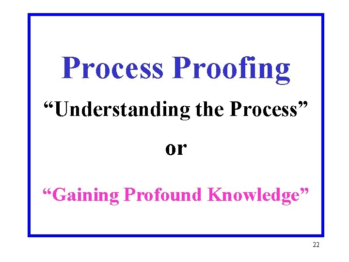 Process Proofing “Understanding the Process” or “Gaining Profound Knowledge” 22 