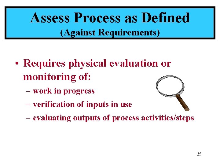 Assess Process as Defined (Against Requirements) • Requires physical evaluation or monitoring of: –