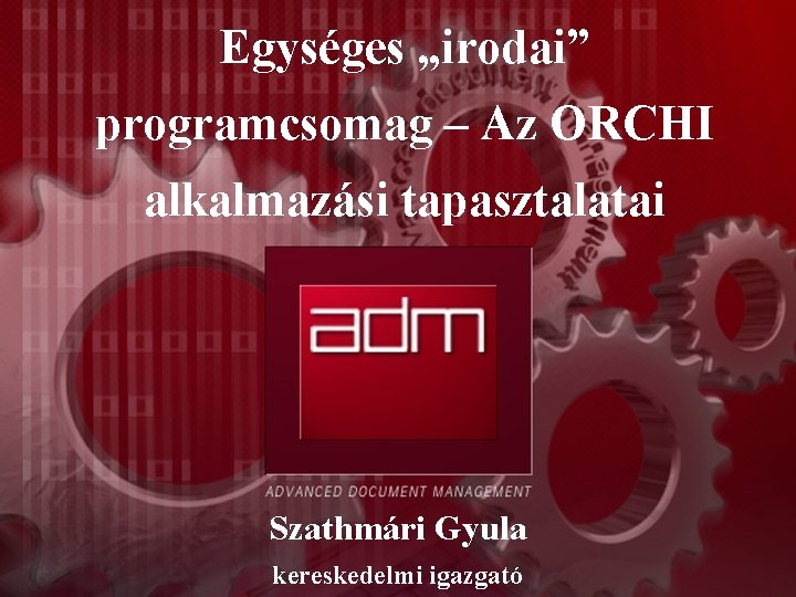 Egységes „irodai” programcsomag – Az ORCHI alkalmazási tapasztalatai Szathmári Gyula kereskedelmi igazgató 