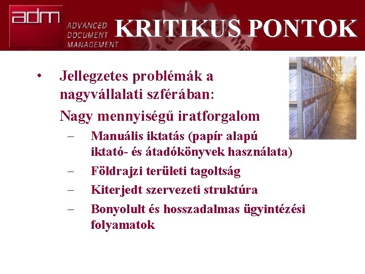 KRITIKUS PONTOK • Jellegzetes problémák a nagyvállalati szférában: Nagy mennyiségű iratforgalom – – Manuális