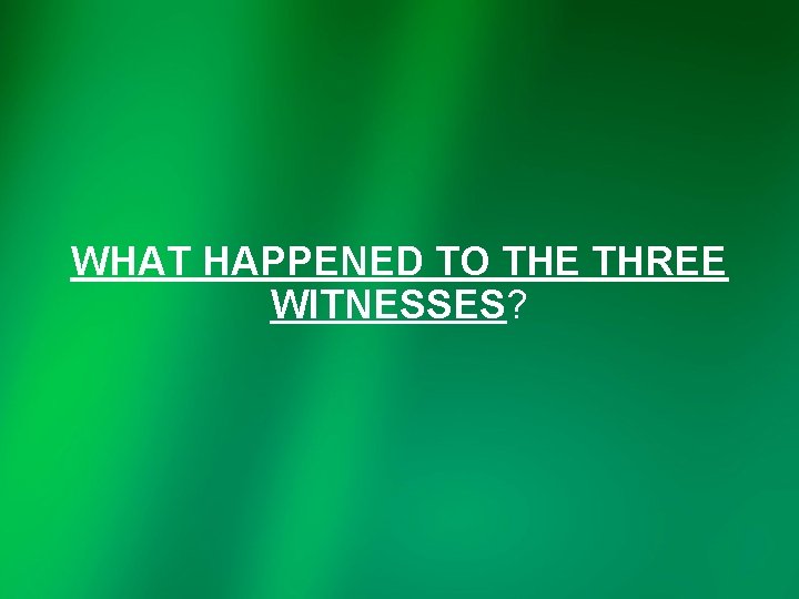 WHAT HAPPENED TO THE THREE WITNESSES? 