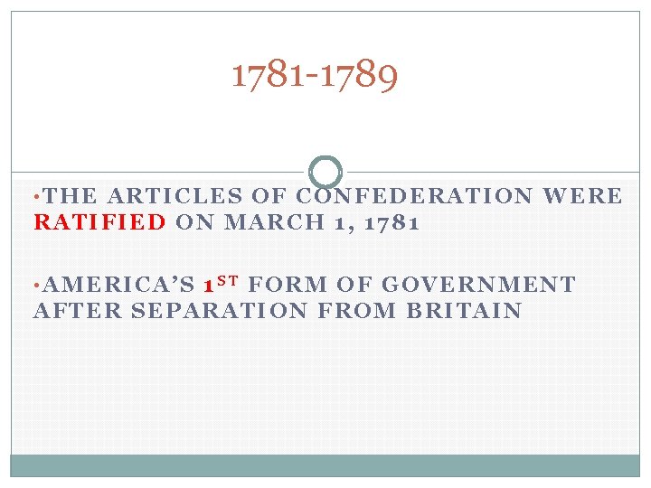 1781 -1789 • THE ARTICLES OF CONFEDERATION WERE RATIFIED ON MARCH 1, 1781 •