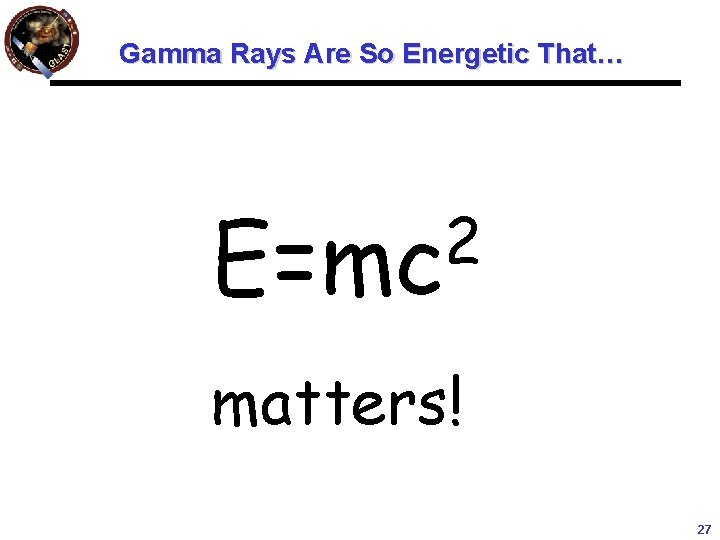 Gamma Rays Are So Energetic That… 2 E=mc matters! 27 