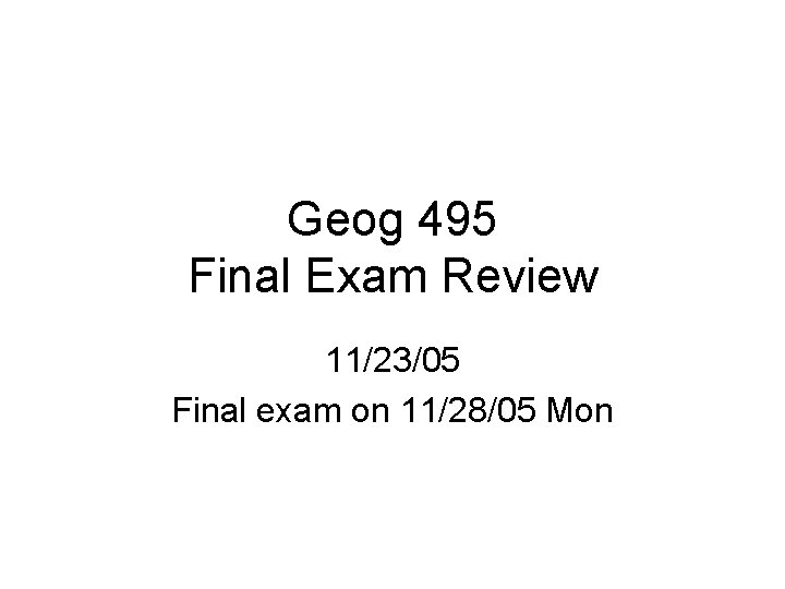 Geog 495 Final Exam Review 11/23/05 Final exam on 11/28/05 Mon 