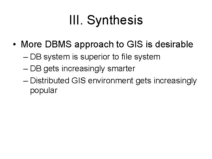 III. Synthesis • More DBMS approach to GIS is desirable – DB system is