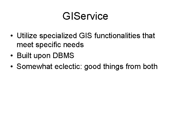 GIService • Utilize specialized GIS functionalities that meet specific needs • Built upon DBMS