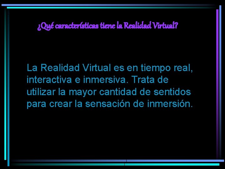¿Qué características tiene la Realidad Virtual? La Realidad Virtual es en tiempo real, interactiva