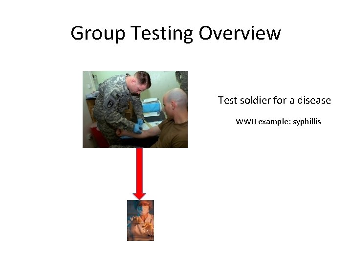 Group Testing Overview Test soldier for a disease WWII example: syphillis 