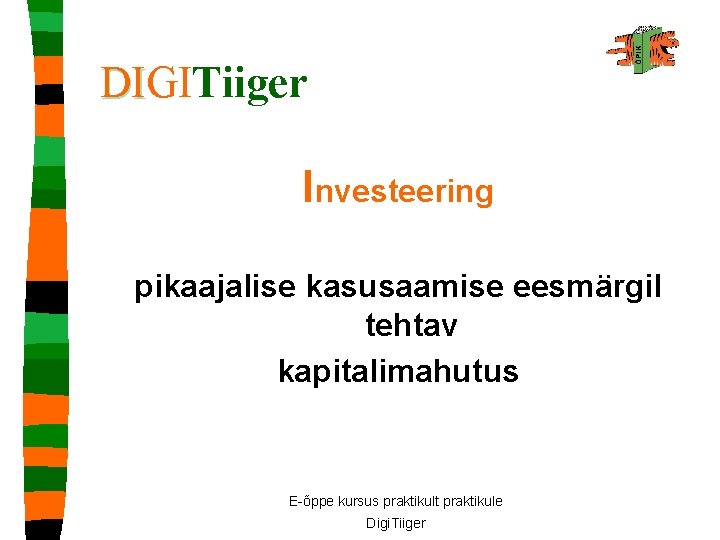 DIGITiiger DI Investeering pikaajalise kasusaamise eesmärgil tehtav kapitalimahutus E-õppe kursus praktikult praktikule Digi. Tiiger